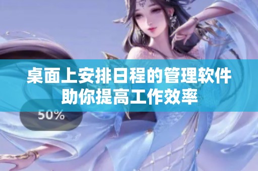 桌面上安排日程的管理软件助你提高工作效率