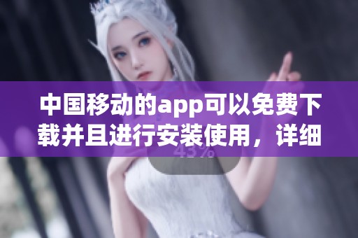 中国移动的app可以免费下载并且进行安装使用，详细步骤请查看这里