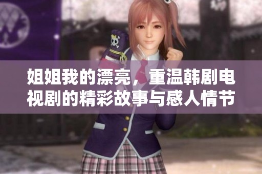 姐姐我的漂亮，重温韩剧电视剧的精彩故事与感人情节