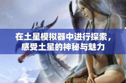 在土星模拟器中进行探索，感受土星的神秘与魅力