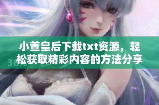 小萱皇后下载txt资源，轻松获取精彩内容的方法分享