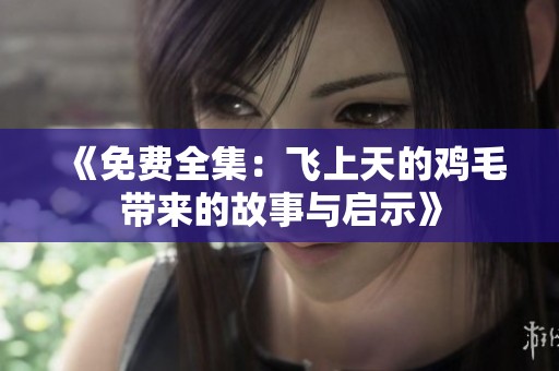 《免费全集：飞上天的鸡毛带来的故事与启示》