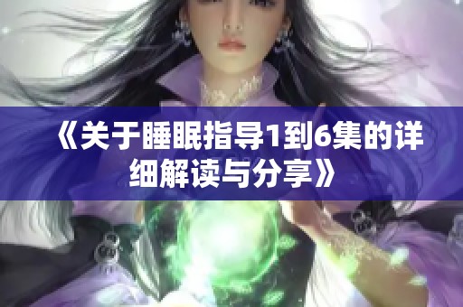 《关于睡眠指导1到6集的详细解读与分享》