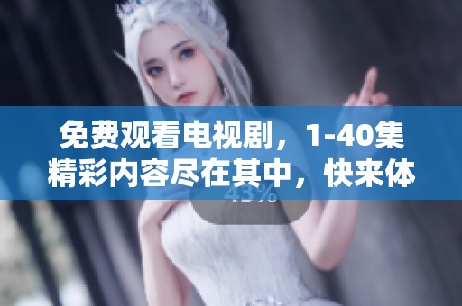 免费观看电视剧，1-40集精彩内容尽在其中，快来体验吧！