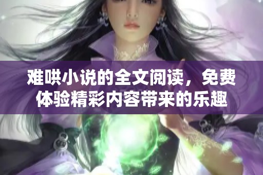 难哄小说的全文阅读，免费体验精彩内容带来的乐趣
