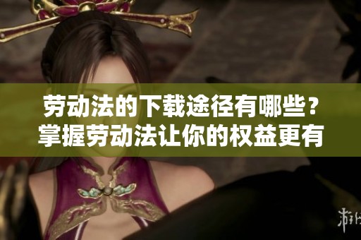 劳动法的下载途径有哪些？掌握劳动法让你的权益更有保障
