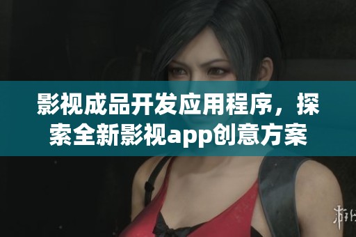 影视成品开发应用程序，探索全新影视app创意方案