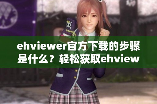 ehviewer官方下载的步骤是什么？轻松获取ehviewer新版的攻略分享