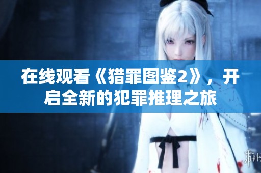 在线观看《猎罪图鉴2》，开启全新的犯罪推理之旅