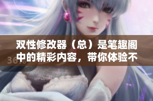 双性修改器（总）是笔趣阁中的精彩内容，带你体验不同的文学魅力。