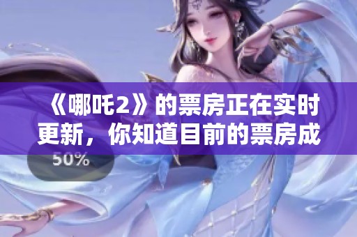 《哪吒2》的票房正在实时更新，你知道目前的票房成绩吗