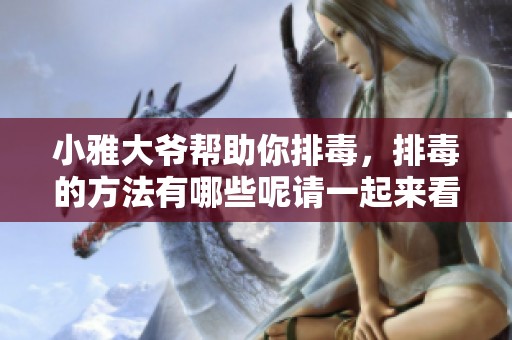 小雅大爷帮助你排毒，排毒的方法有哪些呢请一起来看看吧