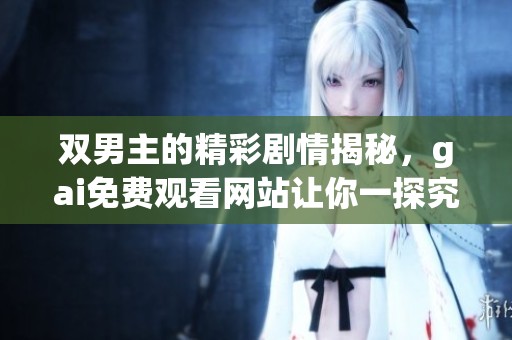 双男主的精彩剧情揭秘，gai免费观看网站让你一探究竟。