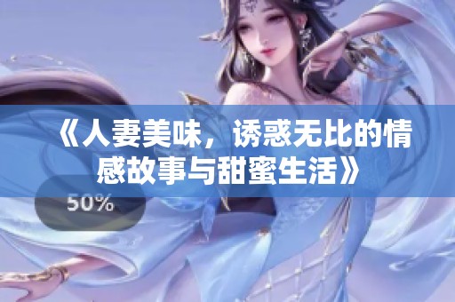 《人妻美味，诱惑无比的情感故事与甜蜜生活》