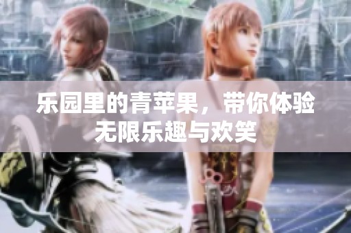 乐园里的青苹果，带你体验无限乐趣与欢笑