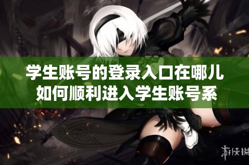 学生账号的登录入口在哪儿 如何顺利进入学生账号系统