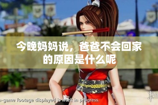 今晚妈妈说，爸爸不会回家的原因是什么呢