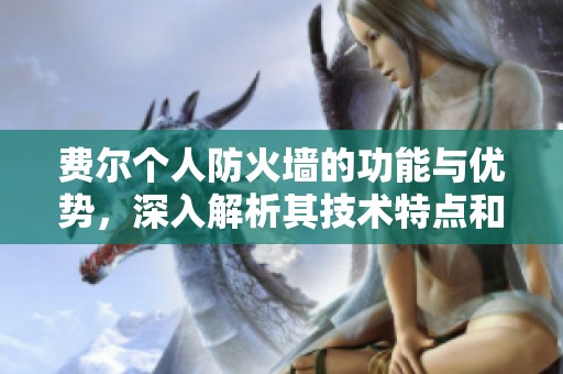 费尔个人防火墙的功能与优势，深入解析其技术特点和使用体验