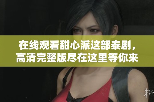在线观看甜心派这部泰剧，高清完整版尽在这里等你来探索