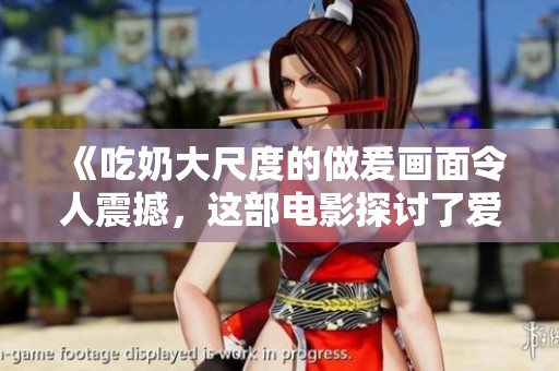 《吃奶大尺度的做爰画面令人震撼，这部电影探讨了爱与欲望的边界》