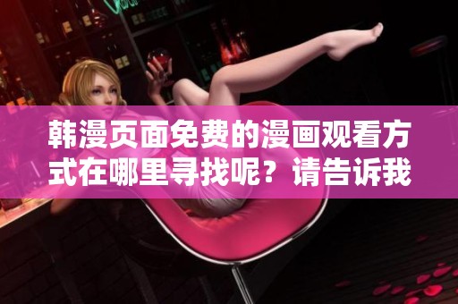 韩漫页面免费的漫画观看方式在哪里寻找呢？请告诉我相关信息。