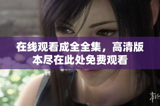在线观看成全全集，高清版本尽在此处免费观看