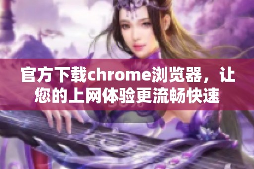 官方下载chrome浏览器，让您的上网体验更流畅快速