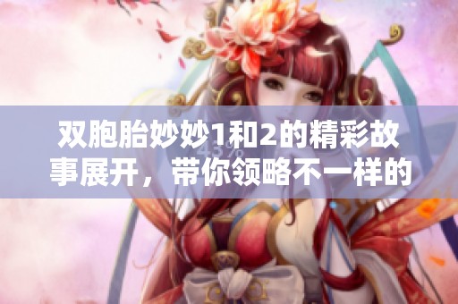 双胞胎妙妙1和2的精彩故事展开，带你领略不一样的奇幻旅程