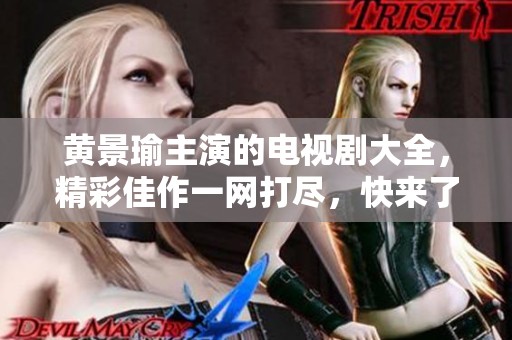 黄景瑜主演的电视剧大全，精彩佳作一网打尽，快来了解吧！