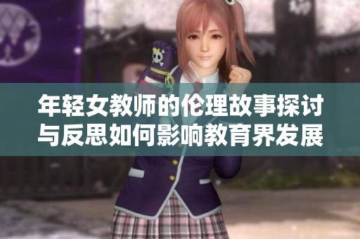 年轻女教师的伦理故事探讨与反思如何影响教育界发展