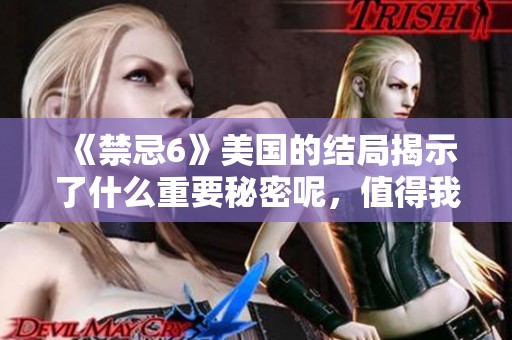 《禁忌6》美国的结局揭示了什么重要秘密呢，值得我们深入探讨一下