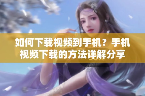 如何下载视频到手机？手机视频下载的方法详解分享