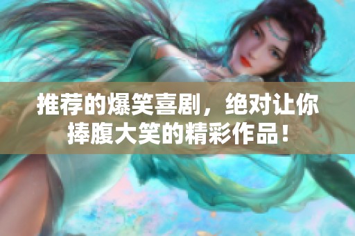 推荐的爆笑喜剧，绝对让你捧腹大笑的精彩作品！
