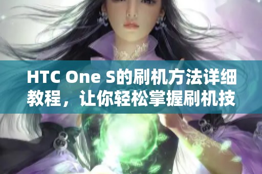 HTC One S的刷机方法详细教程，让你轻松掌握刷机技巧