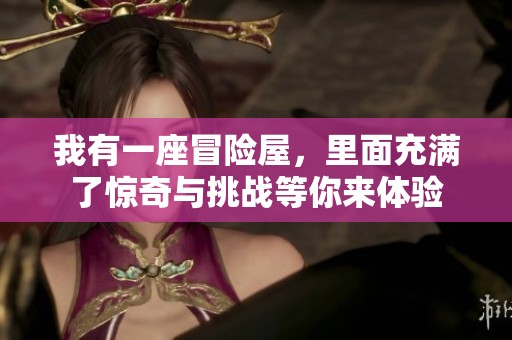 我有一座冒险屋，里面充满了惊奇与挑战等你来体验