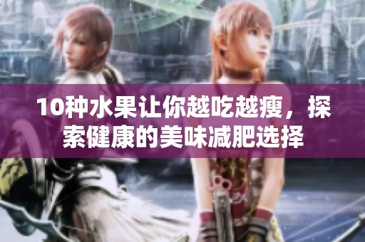 10种水果让你越吃越瘦，探索健康的美味减肥选择