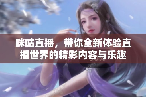 咪咕直播，带你全新体验直播世界的精彩内容与乐趣