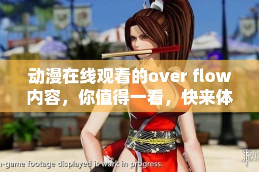 动漫在线观看的over flow内容，你值得一看，快来体验精彩！
