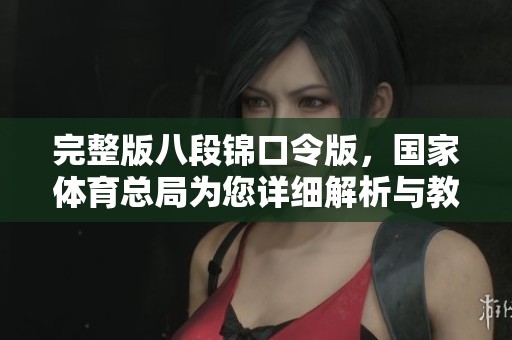 完整版八段锦口令版，国家**总局为您详细解析与教学