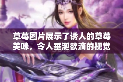 草莓图片展示了诱人的草莓美味，令人垂涎欲滴的视觉盛宴