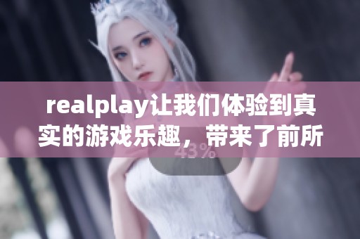 realplay让我们体验到真实的游戏乐趣，带来了前所未有的沉浸感