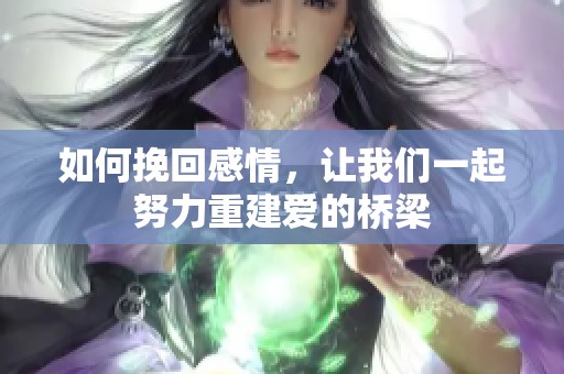 如何挽回感情，让我们一起努力重建爱的桥梁