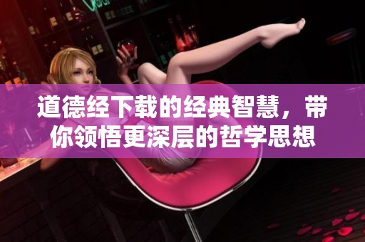 道德经下载的经典智慧，带你领悟更深层的哲学思想
