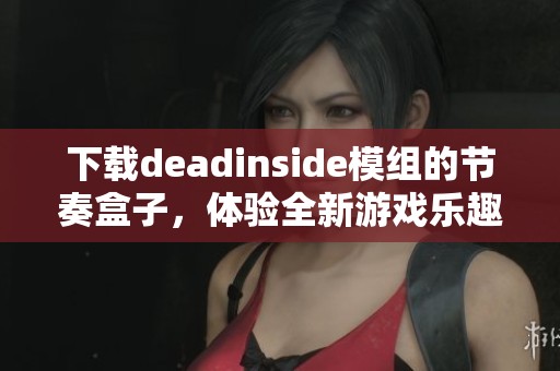 下载deadinside模组的节奏盒子，体验全新游戏乐趣与挑战