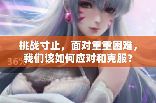 挑战寸止，面对重重困难，我们该如何应对和克服？