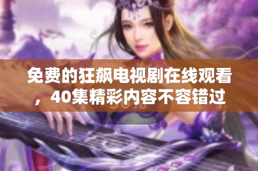 免费的狂飙电视剧在线观看，40集精彩内容不容错过