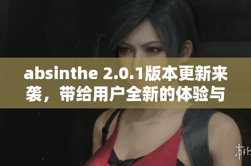 absinthe 2.0.1版本更新来袭，带给用户全新的体验与功能提升