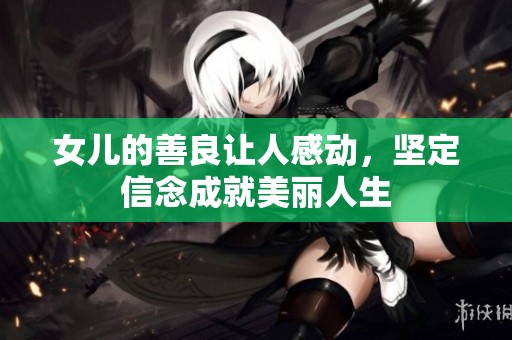 女儿的善良让人感动，坚定信念成就美丽人生