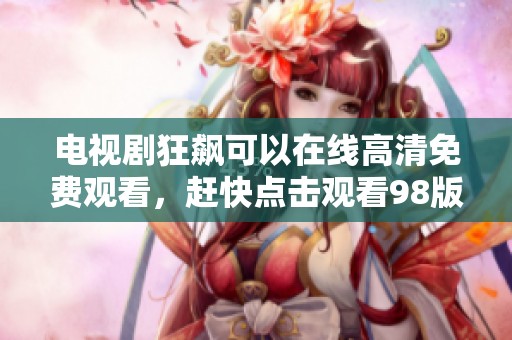 电视剧狂飙可以在线高清免费观看，赶快点击观看98版！