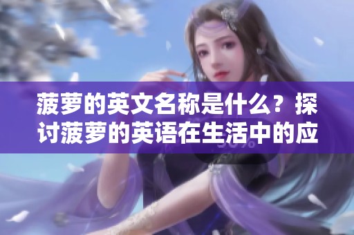 菠萝的英文名称是什么？探讨菠萝的英语在生活中的应用与影响。